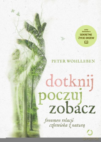 Dotknij, poczuj, zobacz. Fenomen relacji człowieka z naturą - Peter Wohlleben [KSIĄŻKA]