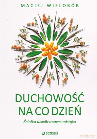 Duchowość na co dzień. Ścieżka współczesnego mistyka - Maciej Wielobób [KSIĄŻKA]