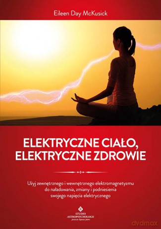 Elektryczne ciało, elektryczne zdrowie. Jak oczyścić, zrównoważyć i uzdrowić energię biopola z wykorzystaniem świadomości i technik oddechowych oraz kamertonu - Eileen Day McKusick [KSIĄŻKA]