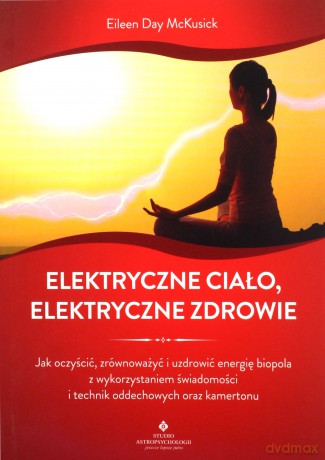 Elektryczne ciało, elektryczne zdrowie. Jak oczyścić, zrównoważyć i uzdrowić energię biopola z wykorzystaniem świadomości i technik oddechowych oraz kamertonu - Eileen Day McKusick [KSIĄŻKA]