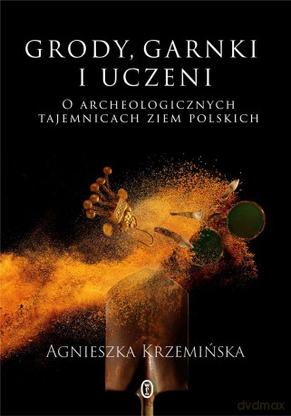 Grody, garnki i uczeni. O archeologicznych tajemnicach ziem polskich - Agnieszka Krzemińska [KSIĄŻKA]