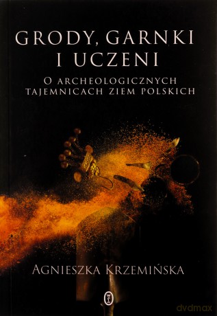 Grody, garnki i uczeni. O archeologicznych tajemnicach ziem polskich - Agnieszka Krzemińska [KSIĄŻKA]