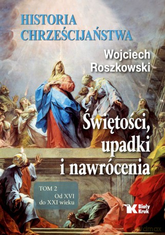 Historia chrześcijaństwa. Świętości, upadki i nawrócenia (Tom 2) Od XVI do XXI wieku - Wojciech Roszkowski [KSIĄŻKA]