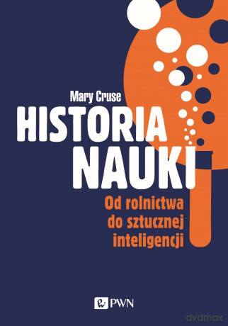 Historia nauki. Od rolnictwa do sztucznej inteligencji - Mary Cruse [KSIĄŻKA]