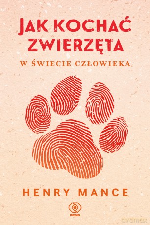Jak kochać zwierzęta w świecie człowieka - Henry Mance [KSIĄŻKA]