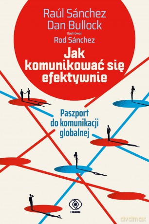 Jak komunikować się efektywnie. Paszport do komunikacji globalnej - Raul Sanchez, Dan Bullock [KSIĄŻKA]