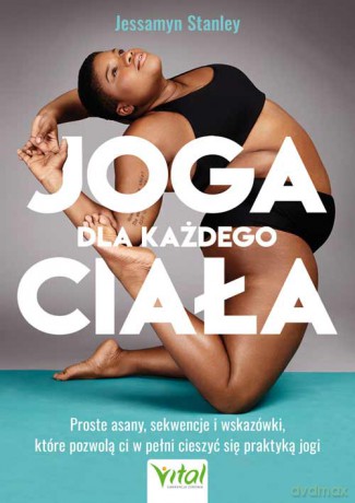 Joga dla każdego ciała. Proste asany, sekwencje i wskazówki, które pozwolą ci w pełni cieszyć się praktyką jogi - Jessamyn Stanley [KSIĄŻKA]