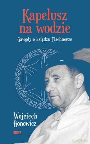 Kapelusz na wodzie. Gawędy o księdzu Tischnerze - Wojciech Bonowicz [KSIĄŻKA]