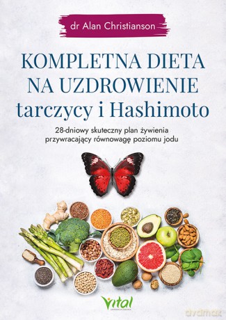 Kompletna dieta na uzdrowienie tarczycy i Hashimoto. 28-dniowy skuteczny plan żywienia przywracający równowagę poziomu jodu - Alan Christianson [KSIĄŻKA]
