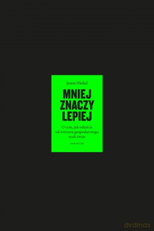 Mniej znaczy lepiej. O tym, jak odejście od wzrostu gospodarczego ocali świat - Jason Hickel [KSIĄŻKA]