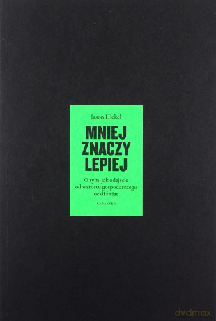 Mniej znaczy lepiej. O tym, jak odejście od wzrostu gospodarczego ocali świat - Jason Hickel [KSIĄŻKA]