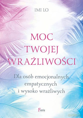 Moc twojej wrażliwości. Dla osób emocjonalnych, empatycznych i wysoko wrażliwych. - Imi Lo [KSIĄŻKA]
