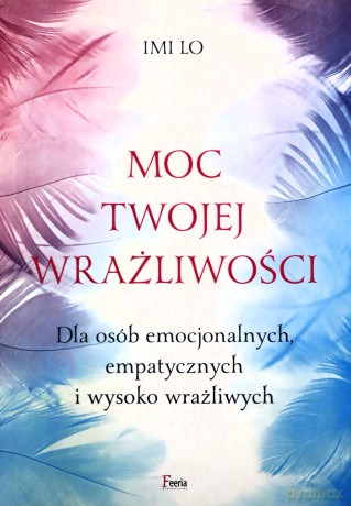Moc twojej wrażliwości. Dla osób emocjonalnych, empatycznych i wysoko wrażliwych. - Imi Lo [KSIĄŻKA]