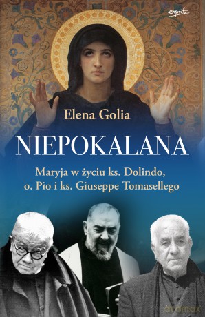Niepokalana. Maryja w życiu ks. Dolindo, o. Pio i ks. Giuseppe Tomasellego - Elena Golia [KSIĄŻKA]