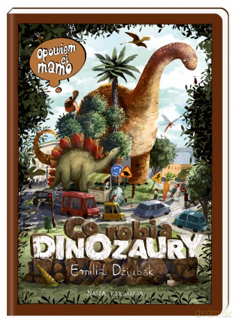 Opowiem ci mamo co robią dinozaury - Emilia Dziubak [KSIĄŻKA]
