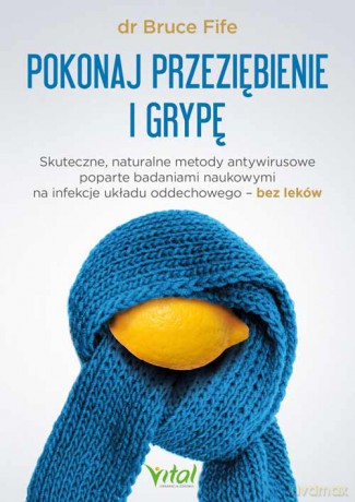 Pokonaj przeziębienie i grypę. Skuteczne, naturalne metody antywirusowe poparte badaniami naukowymi na infekcje układu oddechowego - bez leków - Bruce Fife [KSIĄŻKA]
