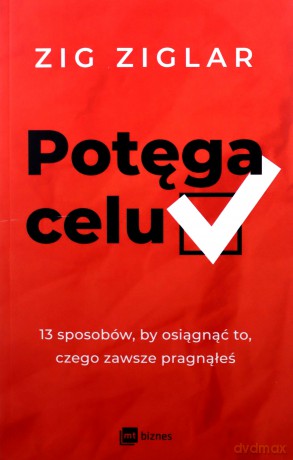 Potęga celu. 13 sposobów, by osiągnąć to, czego zawsze pragnąłeś - Zig Ziglar [KSIĄŻKA]
