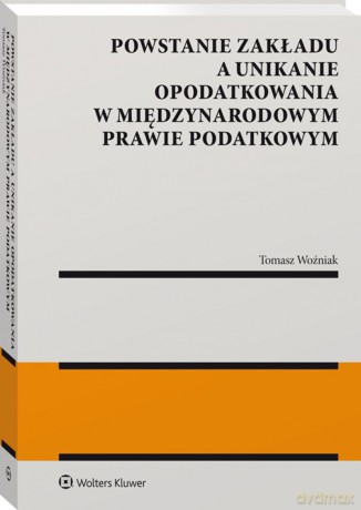 Powstanie zakładu a unikanie opodatkowania w międzynarodowym prawie podatkowym - Tomasz Woźniak [KSIĄŻKA]