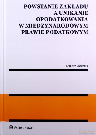 Powstanie zakładu a unikanie opodatkowania w międzynarodowym prawie podatkowym - Tomasz Woźniak [KSIĄŻKA]