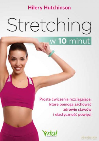 Stretching w 10 minut. Proste ćwiczenia rozciągające, które pomogą zachować zdrowie stawów i elastyczność powięzi - Hilery Hutchinson [KSIĄŻKA]