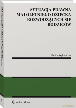Sytuacja prawna małoletniego dziecka rozwodzących się rodziców - Daniela Wybrańczyk [KSIĄŻKA]