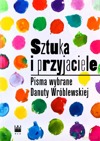 Sztuka i przyjaciele. Pisma wybrane Danuty Wróblewskiej - Danuta Wróblewska [KSIĄŻKA]