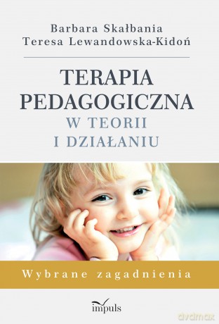 Terapia pedagogiczna w teorii i działaniu. Wybrane zagadnienia - Barbara Skałbania, Teresa Lewandowska-Kidoń [KSIĄŻKA]