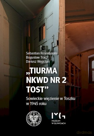 Tiurma NKWD nr 2 Tost. Sowieckie więzienie w Toszku w 1945 roku - Sebastian Rosenbaum, Bogusław Tracz, Dariusz Węgrzyn [KSIĄŻKA]