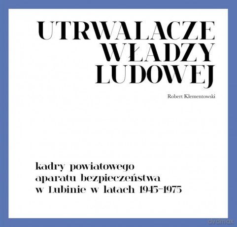 Utrwalacze władzy ludowej. Kadry powiatowego aparatu bezpieczeństwa w Lubinie w latach 1945-1975 - Robert Klementowski [KSIĄŻKA]