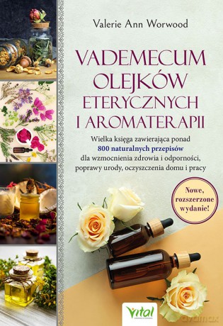Vademecum olejków eterycznych i aromaterapii. Wielka księga zawierająca ponad 800 naturalnych przepisów dla wzmocnienia zdrowia i odporności, poprawy urody, oczyszczenia domu i pracy - Valerie Ann Worwood [KSIĄŻKA]