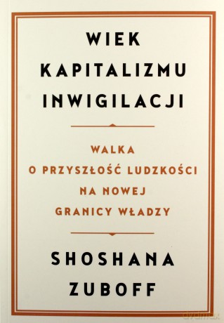Wiek kapitalizmu inwigilacji. Walka o przyszłość ludzkości na nowej granicy władzy - Shoshana Zuboff [KSIĄŻKA]