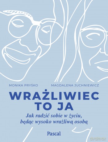 Wrażliwiec to ja. Jak radzić sobie w życiu, będąc wysoko wrażliwą osobą - Monika Pryśko, Magdalena Juchniewicz [KSIĄŻKA]