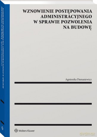 Wznowienie postępowania administracyjnego w sprawie pozwolenia na budowę - Agnieszka Damasiewicz [KSIĄŻKA]