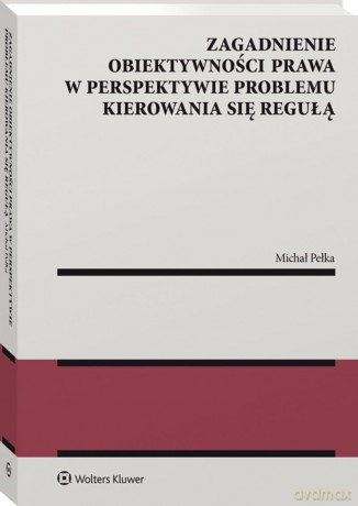 Zagadnienie obiektywności prawa w perspektywie problemu kierowania się regułą - Michał Pełka [KSIĄŻKA]