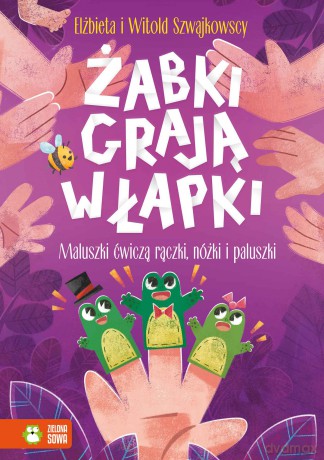 Żabki grają w łapki. Maluszki ćwiczą rączki, nóżki i paluszki - Elżbieta Szwajlowska [KSIĄŻKA]