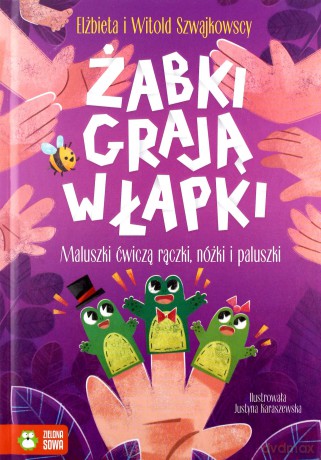 Żabki grają w łapki. Maluszki ćwiczą rączki, nóżki i paluszki - Elżbieta Szwajlowska [KSIĄŻKA]