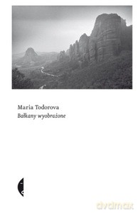 Bałkany wyobrażone - Maria Todorova [KSIĄŻKA]