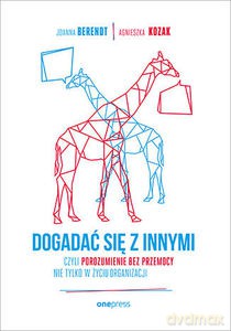 Dogadać się z innymi, czyli Porozumienie bez Przemocy nie tylko w życiu organizacji - Joanna Berendt, Agnieszka Kozak [KSIĄŻKA]