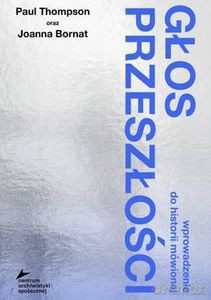 Głos przeszłości. Wprowadzenie do historii mówionej - Paul Thompson, Joanna Bornat [KSIĄŻKA]