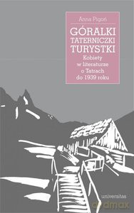 Góralki, taterniczki, turystki. Kobiety w literaturze o Tatrach do 1939 roku - Anna Pigoń [KSIĄŻKA]