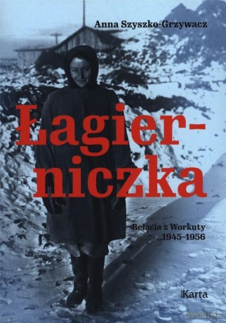 Łagierniczka. Relacja z Workuty 1945-1956 - Anna Szyszko-Grzywacz [KSIĄŻKA]