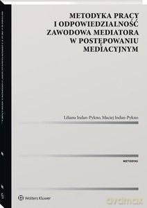 Metodyka pracy i odpowiedzialność zawodowa mediatora w postępowaniu mediacyjnym - Liliana Indan-Pykno, Maciej Indan-Pykno [KSIĄŻKA]