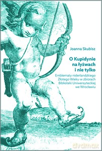 O Kupidynie na łyżwach i nie tylko. Emblematy niderlandzkiego Złotego Wieku w zbiorach Biblioteki Uniwersyteckiej we Wrocławiu - Joanna Skubisz [KSIĄŻKA]