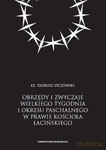 Obrzędy i zwyczaje Wielkiego Tygodnia i okresu paschalnego w prawie Kościoła łacińskiego - Tadeusz Syczewski [KSIĄŻKA]