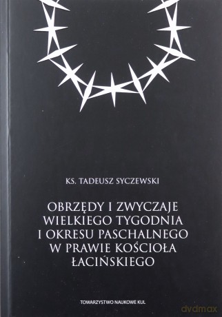 Obrzędy i zwyczaje Wielkiego Tygodnia i okresu paschalnego w prawie Kościoła łacińskiego - Tadeusz Syczewski [KSIĄŻKA]