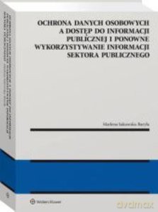 Ochrona danych osobowych a dostęp do informacji publicznej i ponowne wykorzystywanie informacji sektora publicznego - Marlena Sakowska-Baryła [KSIĄŻKA]