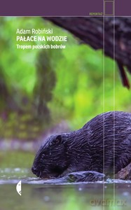 Pałace na wodzie. Tropem polskich bobrów - Adam Robiński [KSIĄŻKA]
