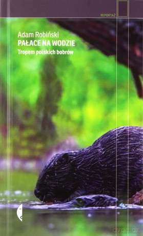 Pałace na wodzie. Tropem polskich bobrów - Adam Robiński [KSIĄŻKA]