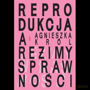 Reprodukcja a reżimy sprawności. O macierzyństwie, bezdzietności i niezależnym życiu kobiet z niepełnosprawnościami - Agnieszka Król [KSIĄŻKA]