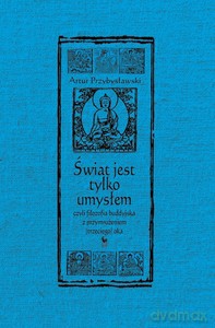 Świat jest tylko umysłem, czyli filozofia buddyjska z przymrużeniem (trzeciego) oka - Przybysławski Artur [KSIĄŻKA]